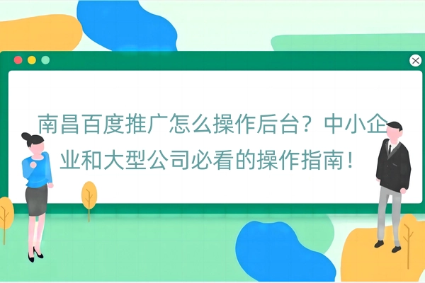 南昌百度推广怎么操作后台？中小企业和大型公司必看的操作指南！