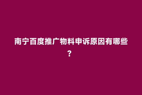 南宁百度推广物料申诉原因有哪些？