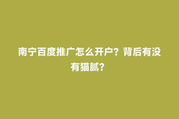南宁百度推广怎么开户？背后有没有猫腻？