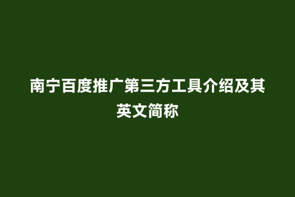 南宁百度推广第三方工具介绍及其英文简称