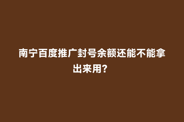 南宁百度推广封号余额还能不能拿出来用？