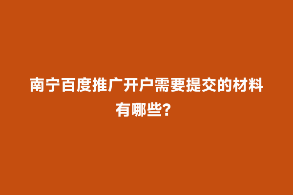 南宁百度推广开户需要提交的材料有哪些？