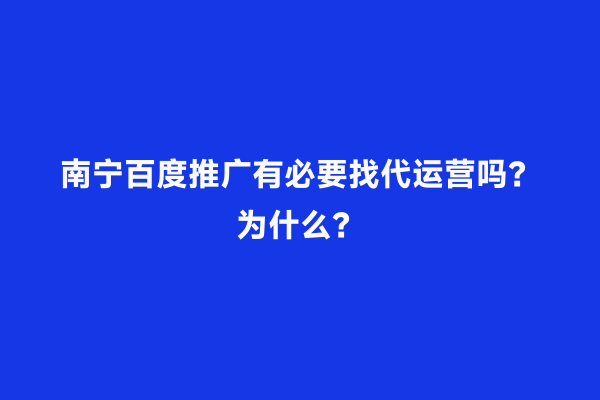 南宁百度推广有必要找代运营吗？为什么？