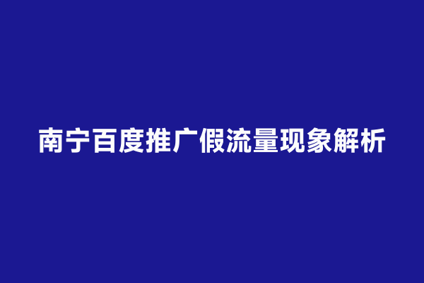 南宁百度推广假流量现象解析