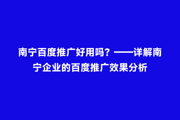 南宁百度推广好用吗？——详解南宁企业的百度推广效果分析