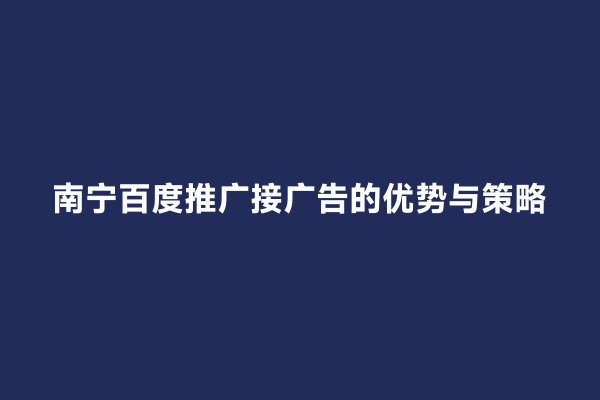 南宁百度推广接广告的优势与策略