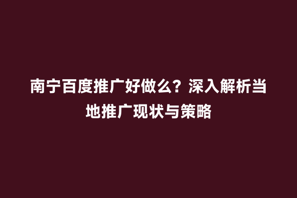 南宁百度推广好做么？深入解析当地推广现状与策略