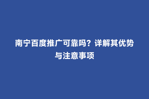 南宁百度推广可靠吗？详解其优势与注意事项