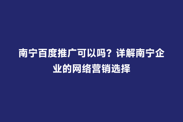 南宁百度推广可以吗？详解南宁企业的网络营销选择