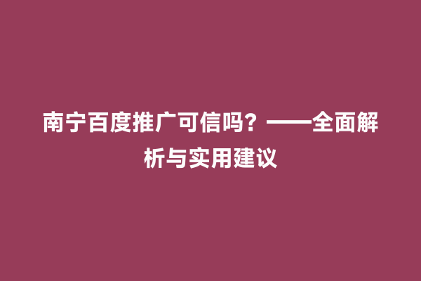 南宁百度推广可信吗？——全面解析与实用建议