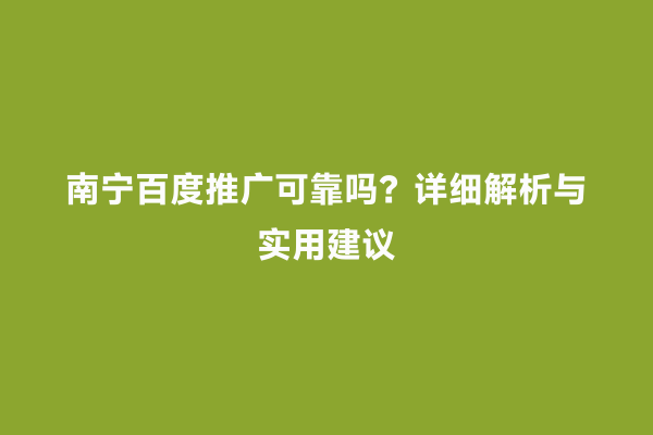 南宁百度推广可靠吗？详细解析与实用建议