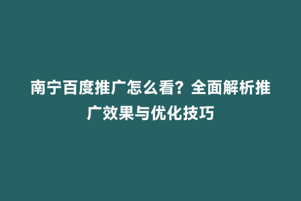 南宁百度推广怎么看？全面解析推广效果与优化技巧