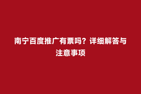 南宁百度推广有票吗？详细解答与注意事项