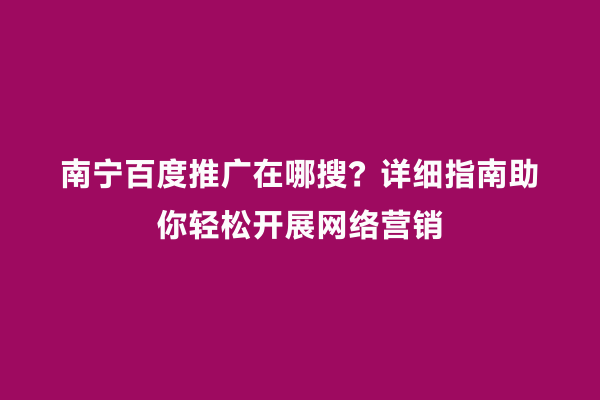 南宁百度推广在哪搜？详细指南助你轻松开展网络营销