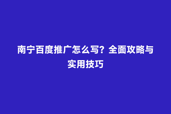 南宁百度推广怎么写？全面攻略与实用技巧