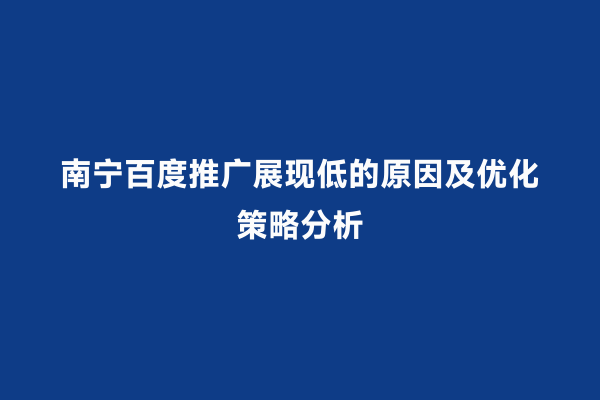 南宁百度推广展现低的原因及优化策略分析