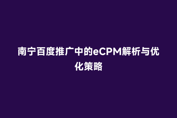 南宁百度推广中的eCPM解析与优化策略