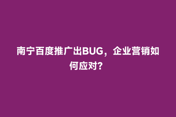 南宁百度推广出BUG，企业营销如何应对？