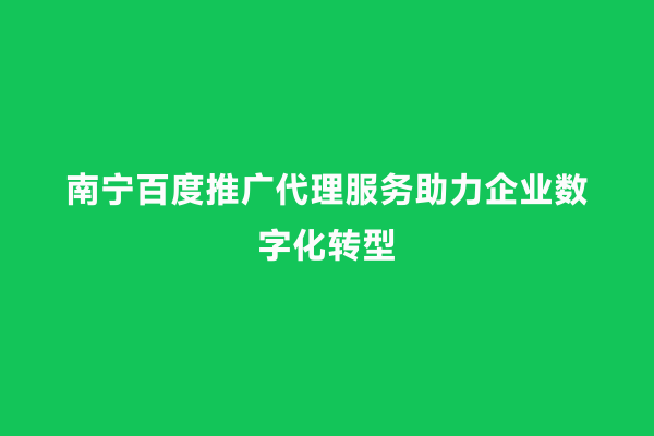 南宁百度推广代理服务助力企业数字化转型