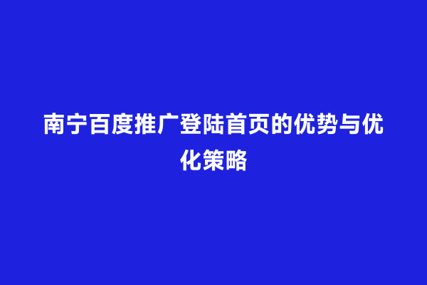南宁百度推广登陆首页的优势与优化策略