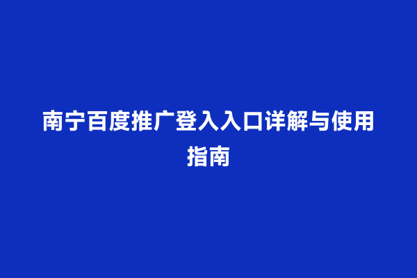 南宁百度推广登入入口详解与使用指南
