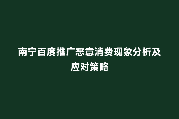 南宁百度推广恶意消费现象分析及应对策略