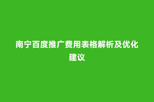 南宁百度推广费用表格解析及优化建议