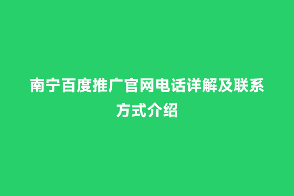 南宁百度推广官网电话详解及联系方式介绍