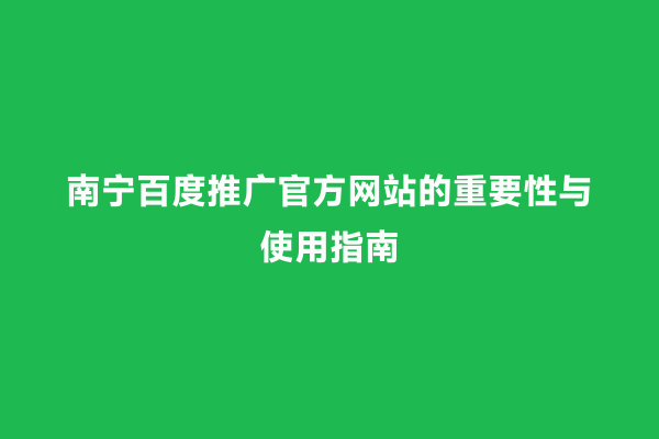 南宁百度推广官方网站的重要性与使用指南