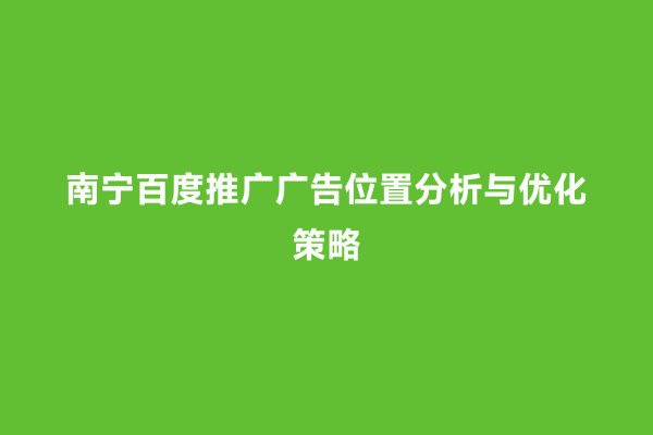 南宁百度推广广告位置分析与优化策略
