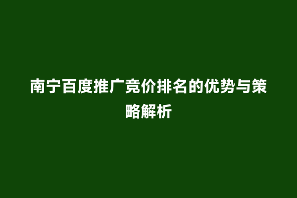 南宁百度推广竞价排名的优势与策略解析