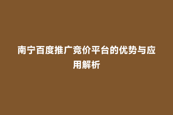 南宁百度推广竞价平台的优势与应用解析