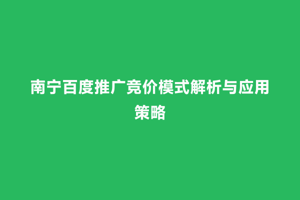 南宁百度推广竞价模式解析与应用策略