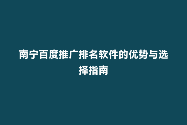 南宁百度推广排名软件的优势与选择指南