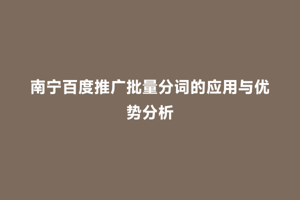 南宁百度推广批量分词的应用与优势分析