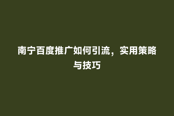 南宁百度推广如何引流，实用策略与技巧