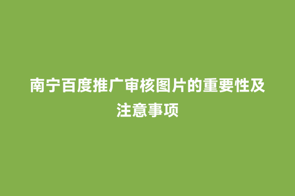 南宁百度推广审核图片的重要性及注意事项