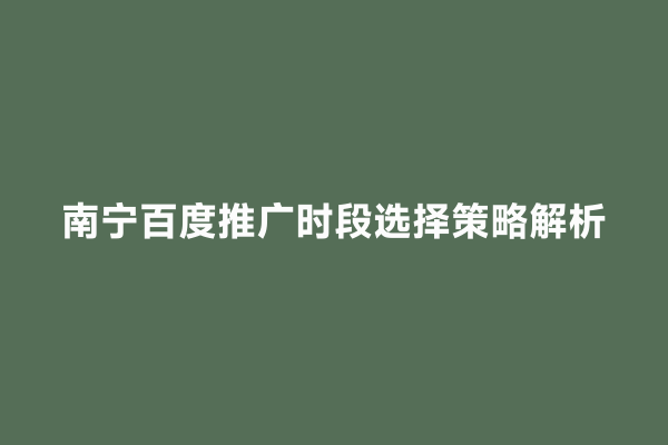 南宁百度推广时段选择策略解析