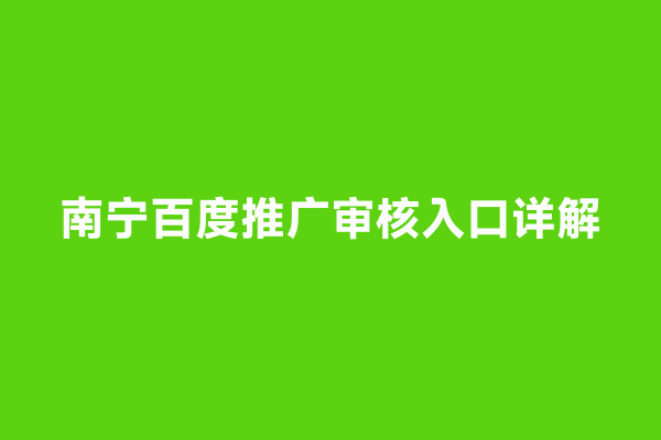 南宁百度推广审核入口详解