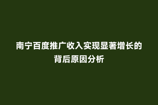 南宁百度推广收入实现显著增长的背后原因分析