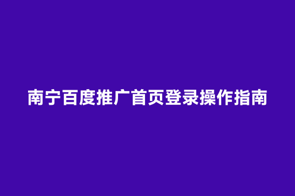 南宁百度推广首页登录操作指南