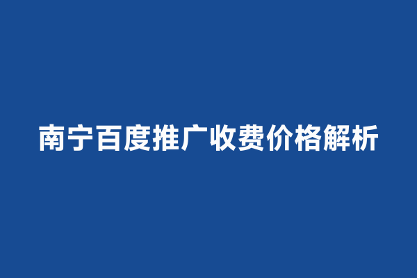 南宁百度推广收费价格解析