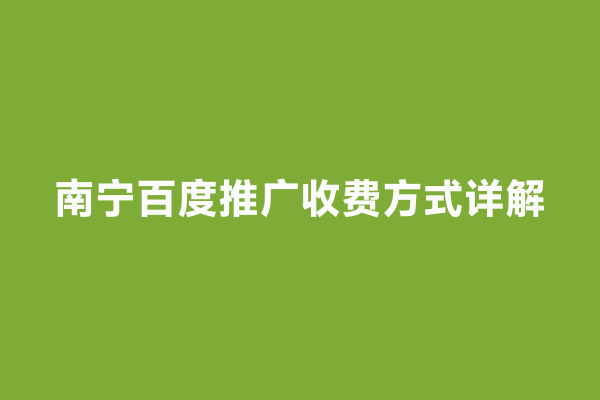 南宁百度推广收费方式详解