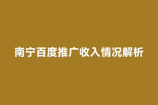 南宁百度推广收入情况解析