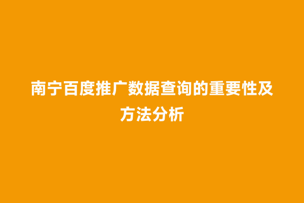 南宁百度推广数据查询的重要性及方法分析