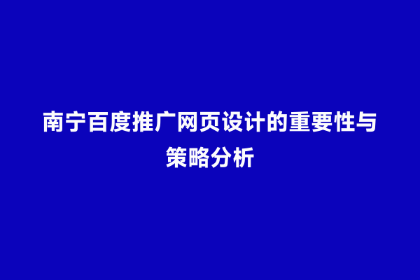 南宁百度推广网页设计的重要性与策略分析