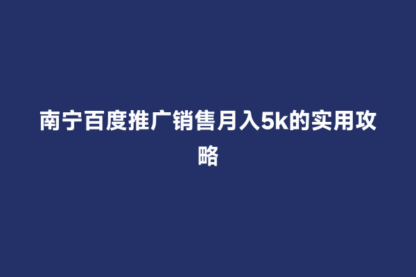南宁百度推广销售月入5k的实用攻略