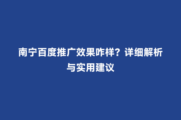 南宁百度推广效果咋样？详细解析与实用建议