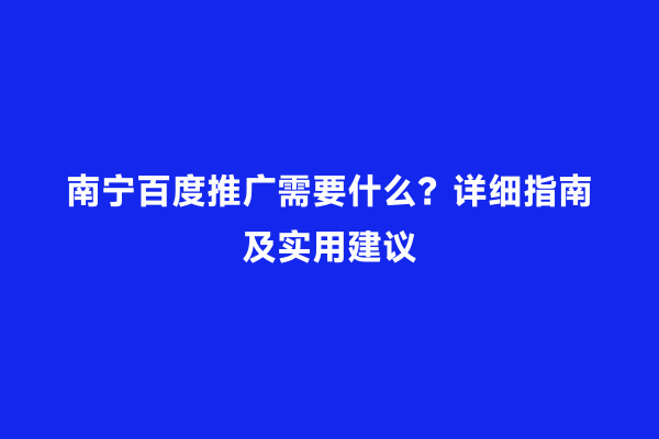 南宁百度推广需要什么？详细指南及实用建议