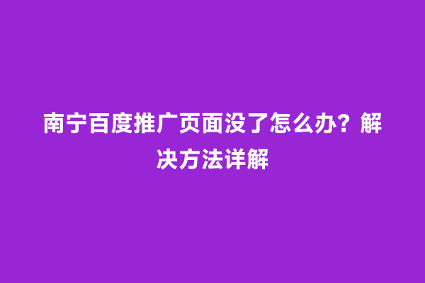 南宁百度推广页面没了怎么办？解决方法详解